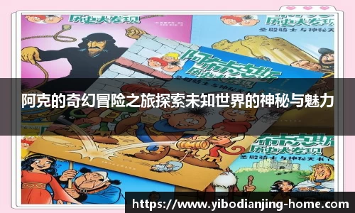 阿克的奇幻冒险之旅探索未知世界的神秘与魅力