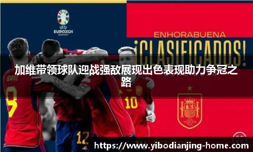 加维带领球队迎战强敌展现出色表现助力争冠之路