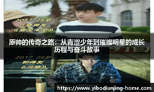 原帅的传奇之路：从青涩少年到璀璨明星的成长历程与奋斗故事